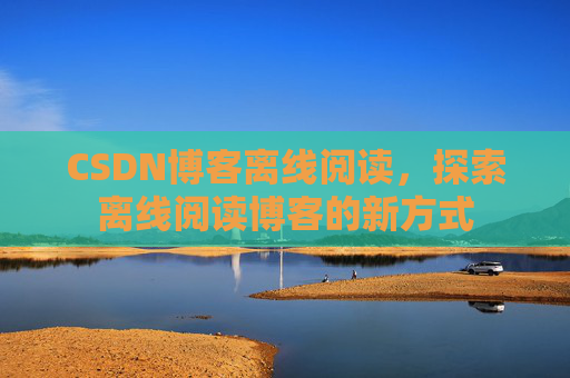 CSDN博客离线阅读，探索离线阅读博客的新方式